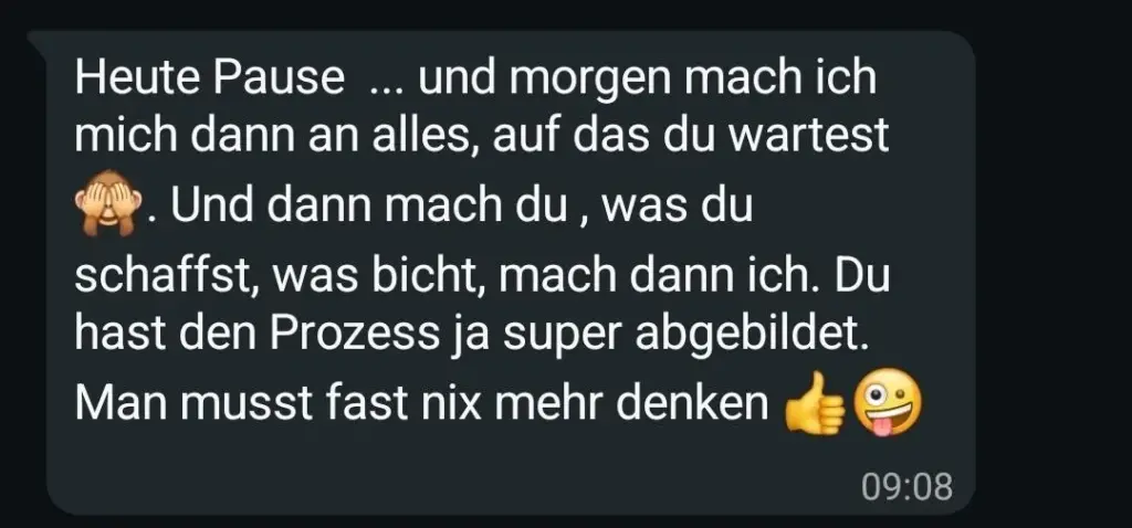 Kundenstimme: Heute Pause und morgen mach ich mich dann an alles, auf das du wartest. Du hast den Prozess ja super abgebildet. Man muss fast nix mehr denken.